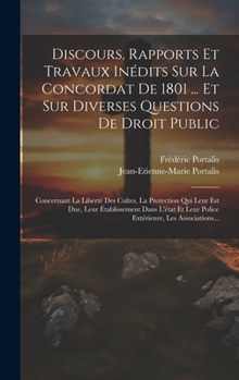 Hardcover Discours, Rapports Et Travaux Inédits Sur La Concordat De 1801 ... Et Sur Diverses Questions De Droit Public: Concernant La Liberté Des Cultes, La Pro [French] Book