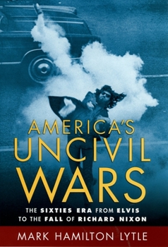 America's Uncivil Wars: The Sixties Era from Elvis to the Fall of Richard Nixon