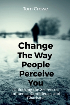 Paperback Change the Way People Perceive You: Unlocking the Secrets of Influence, Confidence, and Charisma Book