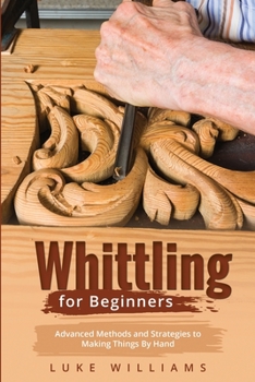 Paperback Whittling for Beginners: Advanced Methods and Strategies to Making Things By Hand Book