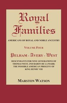 Royal Families: Americans of Royal and Noble Ancestry, Volume Four: Pelham-Avery-West: Descendants for Nine Generations of Thomas West, 2nd Baron de la Warr: The Possible American Progeny of King Henr