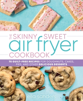 Hardcover The Skinny Sweet Air Fryer Cookbook: 75 Guilt-Free Recipes for Doughnuts, Cakes, Pies, and Other Delicious Desserts Book