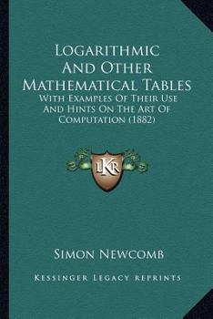 Paperback Logarithmic And Other Mathematical Tables: With Examples Of Their Use And Hints On The Art Of Computation (1882) Book