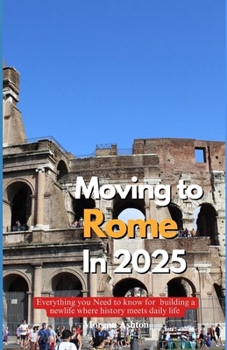 MOVING TO ROME IN 2025: All You Need to Know for Building a New Life Where History Meets Daily Life