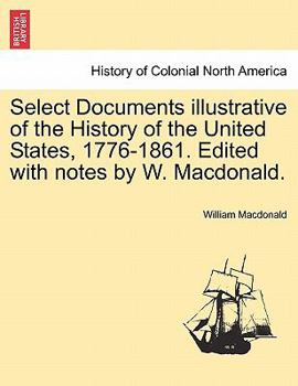 Paperback Select Documents Illustrative of the History of the United States, 1776-1861. Edited with Notes by W. MacDonald. Book