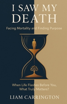 Paperback I Saw My Death: Facing Mortality and Finding Purpose: When Life Flashes Before You, What Truly Matters? Book