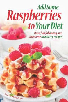 Paperback Add Some Raspberries to Your Diet: Have Fun Following Our Awesome Raspberry Recipes Book