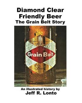 Paperback Diamond Clear Friendly Beer: The Grain Belt Story -- an illustrated history Book