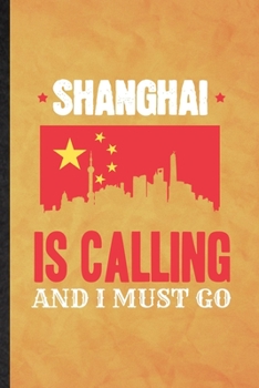 Shanghai Is Calling and I Must Go: Funny Blank Lined China Tourist Notebook/ Journal, Graduation Appreciation Gratitude Thank You Souvenir Gag Gift, Superb Graphic 110 Pages