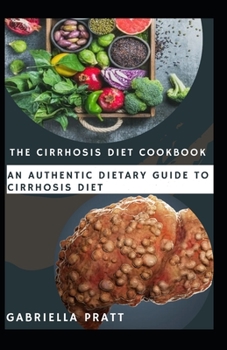 The Cirrhosis Diet Cookbook: An Authentic Dietary Guide To Cirrhosis Diet