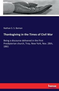 Paperback Thanksgiving in the Times of Civil War: Being a discourse delivered in the First Presbyterian church, Troy, New York, Nov. 28th, 1861 Book