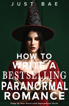 How to Write a Bestselling Paranormal Romance: Vamp Up Your Novel with Supernatural Sizzle (Master Writing Romance Books to Chart-Topping Novels)