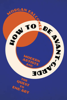 Paperback How to Be Avant-Garde: Modern Artists and the Quest to End Art Book