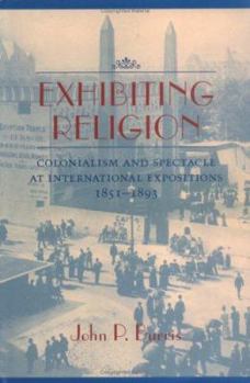 Hardcover Exhibiting Religion: Colonialism and Spectacle at International Expositions, 1851-1893 Book