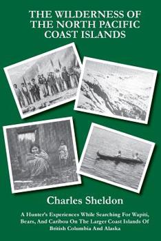 Paperback The Wilderness of the North Pacific Coast Islands: A Hunter's Experiences While Searching For Wapiti, Bears, And Caribou On The Larger Coast Islands O Book