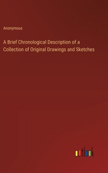 Hardcover A Brief Chronological Description of a Collection of Original Drawings and Sketches Book