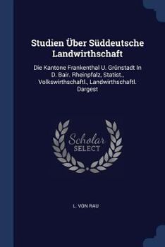 Studien Über Süddeutsche Landwirthschaft: Die Kantone Frankenthal U. Grünstadt In D. Bair. Rheinpfalz, Statist., Volkswirthschaftl., Landwirthschaftl. Dargest...