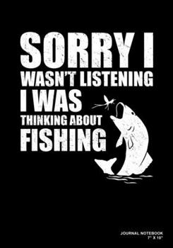 Sorry I Wasn't Listening I Was Thinking About Fishing: Journal, Notebook, Or Diary  | 120 Blank Lined Pages | 7" X 10" | Matte Finished Soft Cover