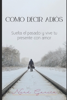 Paperback Cómo decir Adiós.: Suelta tu pasado y vive tu presente con amor. [Spanish] Book