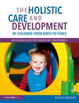 Paperback The Holistic Care and Development of Children from Birth to Three: An Essential Guide for Students and Practitioners Book