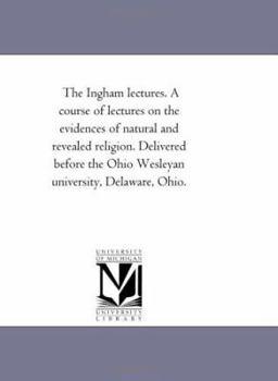 Paperback The ingham Lectures. A Course of Lectures On the Evidences of Natural and Revealed Religion. Delivered Before the Ohio Wesleyan University, Delaware, Book