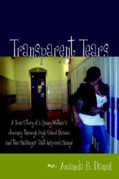 Paperback Transparent Tears: A True Story of a Young Mother's Journey through High School Drama and the Challenges That Inspired Change Book