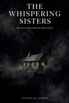 The Whispering Sisters: The Hoax That Ignited Spiritualism (Shadows of History: Dark Biographies & True Mysteries)