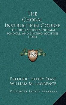 Hardcover The Choral Instruction Course: For High Schools, Normal Schools, And Singing Societies (1904) Book