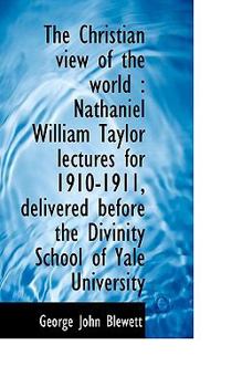 Paperback The Christian View of the World: Nathaniel William Taylor Lectures for 1910-1911, Delivered Before Book