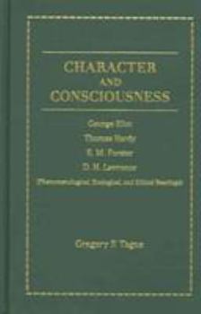 Hardcover Character and Consciousness: George Eliot, Thomas Hardy, E. M. Forster, D. H. Lawrence (Phenomenological, Ecological and Ethical Readings) Book