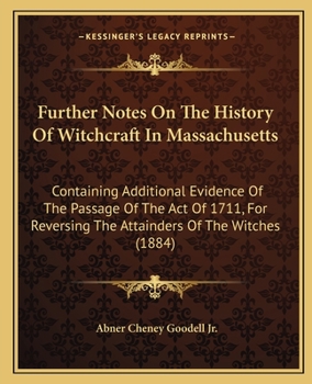 Paperback Further Notes On The History Of Witchcraft In Massachusetts: Containing Additional Evidence Of The Passage Of The Act Of 1711, For Reversing The Attai Book