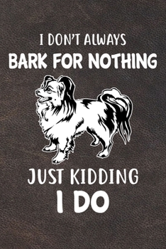 I Don't Always Bark For Nothing Just Kidding I Do Notebook Journal: 110 Blank Lined Papers - 6x9 Personalized Customized Papillon Notebook Journal Gift For Papillon Puppy Owners and Lovers