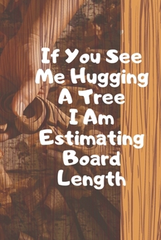 Paperback If You See Me Hugging A Tree I Am Estimating Board Length. Notebook Book