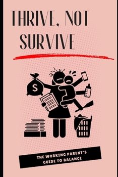 Paperback Thrive, Not Survive: The Working Parent's Guide to Balance: Essential Tips to Master Work-Life Balance and Enjoy Family Time Book