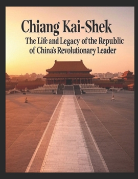 Chiang Kai-Shek: The Life and Legacy of the Republic of China’s Revolutionary Leader