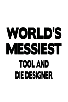 Paperback World's Messiest Tool And Die Designer: Funny Tool And Die Designer Notebook, Journal Gift, Diary, Doodle Gift or Notebook - 6 x 9 Compact Size- 109 B Book