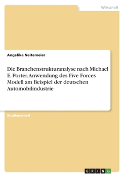 Paperback Die Branchenstrukturanalyse nach Michael E. Porter. Anwendung des Five Forces Modell am Beispiel der deutschen Automobilindustrie [German] Book