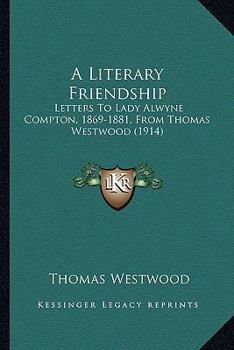 Paperback A Literary Friendship: Letters To Lady Alwyne Compton, 1869-1881, From Thomas Westwood (1914) Book