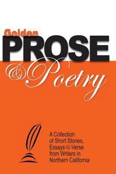 Paperback Golden Prose & Poetry: A Collection of Short Stories, Essays & Verse from Writers in Northern California Book