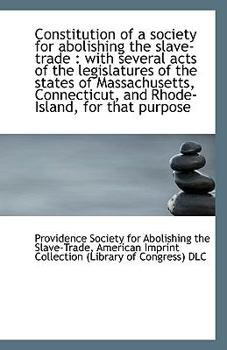 Constitution of a Society for Abolishing the Slave-Trade : With several acts of the legislatures Of
