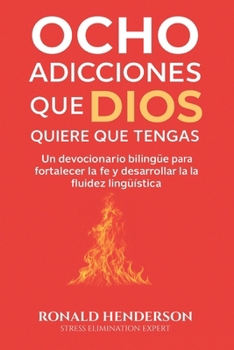 Ocho Adicciones que Dios Quiere que Tengas: Un devocionario bilingüe para fortalecer la fe y desarrollar la fluidez lingüística