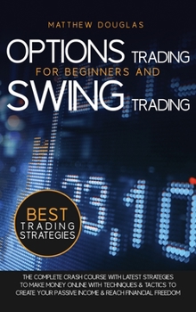Options Trading for Beginners and Swing Trading: The Complete Crash Course with Latest Strategies to Make Money Online with Techniques and Tactics to ... and Reach Financial Freedom (Trading Guide)