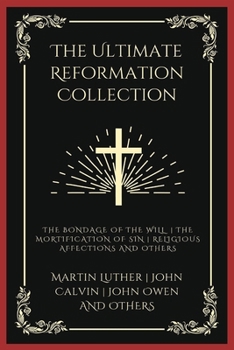 The Ultimate Reformation Collection: The Bondage of the Will, The Mortification of Sin, Religious Affections, and others (Grapevine Press)