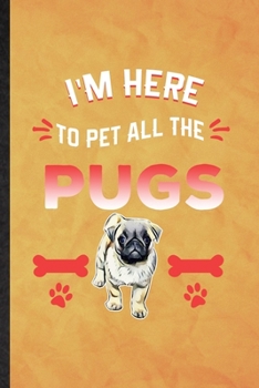 I'm Here to Pet All the Pugs: Funny Blank Lined Pug Lover Notebook/ Journal, Graduation Appreciation Gratitude Thank You Souvenir Gag Gift, Fashionable Graphic 110 Pages