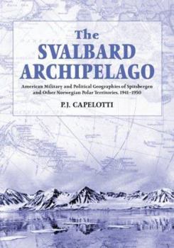 Paperback The Svalbard Archipelago: American Military and Political Geographies of Spitsbergen and Other Norwegian Polar Territories, 1941-1950 Book