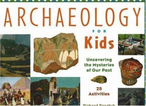 Archaeology for Kids: Uncovering the Mysteries of Our Past, 25 Activities (For Kids series) - Book  of the For Kids
