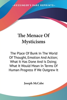 The Menace Of Mysticisms: The Place Of Bunk In The World Of Thought, Emotion And Action; What It Has Done And Is Doing; What It Would Mean In Terms Of Human Progress If We Outgrew It