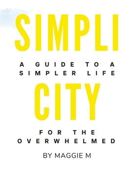 Paperback Simplicity: A Guide To A Simpler Life For The Overwhelmed by Maggie M Book