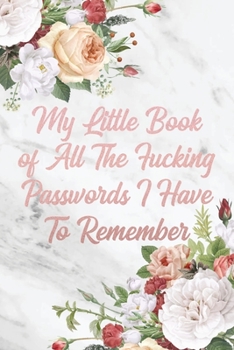 Paperback My Little Book of All The Fucking Passwords I Have To Remember: Awesome Floral & Marble Funny Password Tracker Logbook Journal to Organize your Passwo Book