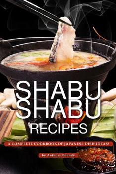 Paperback Shabu Shabu Recipes: A Complete Cookbook of Japanese Dish Ideas! Book